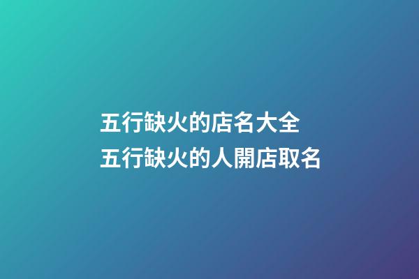 五行缺火的店名大全 五行缺火的人開店取名